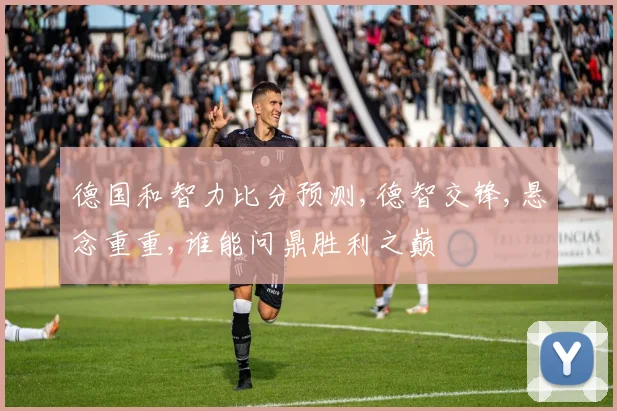 德国和智力比分预测,德智交锋,悬念重重,谁能问鼎胜利之巅