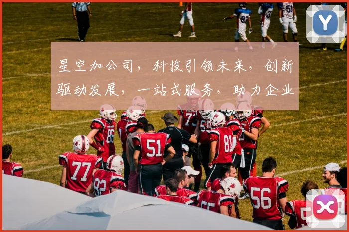 星空加公司，科技引领未来，创新驱动发展，一站式服务，助力企业腾飞，成就行业典范。