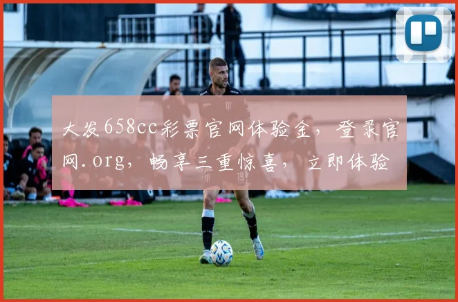 大发658cc彩票官网体验金，登录官网.org，畅享三重惊喜，立即体验
